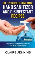 Do-it-Yourself Homemade Hand Sanitizer and Disinfectant Recipes: Simple and Fast Prep Guides for Effective Disinfectants B0863TFDH9 Book Cover