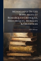 Menagiana Ou Les Bons Mots Et Remarques Critiques, Historiques, Morales & Ã rudition (French Edition) 1024560848 Book Cover