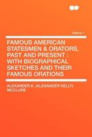 Famous American Statesmen & Orators, Past and Present: With Biographical Sketches and Their Famous Orations, Volume 1 1246404559 Book Cover