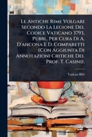 Le Antiche Rime Volgari Secondo La Legione Del Codice Vaticano 3793, Pubbl. Per Cura Di A. D'ancona E D. Comparetti (Con Aggiunta Di Annotazioni Critiche Del Prof. T. Casini). (Italian Edition) 1023720124 Book Cover