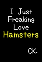 I Just Freaking Love Hamsters Ok.: Journal (Diary, Notebook) Funny Animal Gift For Hamster Lovers 1695564553 Book Cover