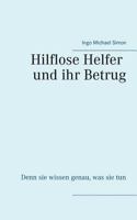 Die hilflosen Helfer und ihr Betrug: Denn sie wissen genau, was sie tun 3746068290 Book Cover