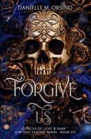 Forgive Us: Legacies of Light & Dark A Mythic Fantasy Series, Book 6 B0G4K3CP5D Book Cover