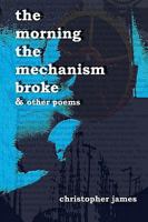 The Morning The Mechanism Broke: & Other Poems 144217322X Book Cover
