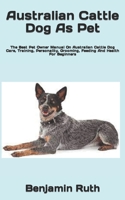 Australian Cattle Dog As Pet: The Best Pet Owner Manual On Australian Cattle Dog Care, Training, Personality, Grooming, Feeding And Health For Beginners B09TDPL2XQ Book Cover