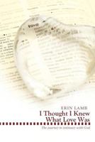 I Thought I Knew What Love Was: The Journey to Intimacy with God 1449728588 Book Cover