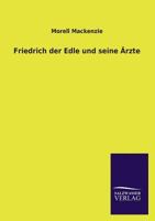 Friedrich Der Edle Und Seine rzte: Antwort Auf Die Berliner Broschre, Die Krankheit Kaiser Friedrich III (Classic Reprint) 3846032328 Book Cover