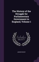 The History of the Struggle for Parliamentary Government in England, Volume 1 1241545790 Book Cover
