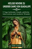 HEILIGE NOVENE ZU UNSERER DAME VON GUADALUPE: 9 Tage heilender Gnade, göttliche Intervention und moderne Wunder B0G292V16W Book Cover