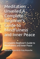 Meditation Unveiled A Complete Beginner's Guide to Mindfulness and Inner Peace: A Complete Beginner's Guide to Mindfulness and Inner Peace B0DPWPG7XW Book Cover