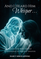 And I Heard Him Whisper...: Hearing the voice of God! A devotional of heavenly whispers. B0DYR96P1F Book Cover