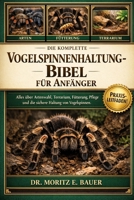 DIE KOMPLETTE VOGELSPINNENHALTUNG-BIBEL FÜR ANFÄNGER: Alles, was Sie über die Haltung von Vogelspinnen wissen müssen : Artenwahl und ... und Fortgeschrittene. (German Edition) B0H1RBNH78 Book Cover