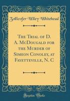 The Trial of D. A. McDougald for the Murder of Simeon Conoley, at Fayetteville, N. C (Classic Reprint) 1332826830 Book Cover