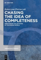Chasing the Idea of Completeness: Great Book Collections in the Roman World 3111634388 Book Cover