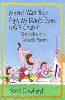 When I Was Your Age, We Didn't Even Have Church: Chronicles of a Catholic Parent 0879736720 Book Cover