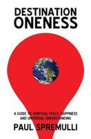 Destination Oneness: A Guide to Spiritual Peace, Happiness, and Universal Understanding 1491034939 Book Cover