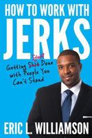 How to Work with Jerks: Getting Stuff Done with People You Can't Stand 0999456695 Book Cover