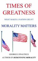 TIMES OF GREATNESS: MORALITY MATTERS 1420871897 Book Cover