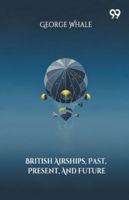British Airships, Past, Present, And Future 9374834251 Book Cover