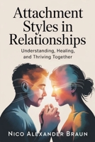 Attachment Styles in Relationships: Understanding, Healing, and Thriving Together B0GRK1FJSN Book Cover