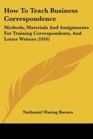 How to Teach Business Correspondence; Methods, Materials and Assignments for Training Correspondents 1017933731 Book Cover