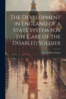 The Development in England of a State System for the Care of the Disabled Soldier 1021469440 Book Cover