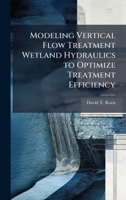 Modeling Vertical Flow Treatment Wetland Hydraulics to Optimize Treatment Efficiency 1025117158 Book Cover