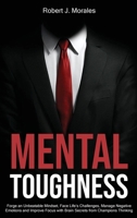 Mental Toughness: Forge an Unbeatable Mindset, Face Life's Challenges, Manage Negative Emotions and Improve Focus with Brain Secrets from Champions Thinking 180154428X Book Cover