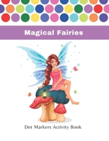 Magical Fairies Dot Marker Activity Book (For Kids & Toodlers): 45 Fairies For Kids Activity | Lovable Dot Marker Fairies For Coloring Fun | Best Gift For Kids In Any Holidays B091NFLRCL Book Cover