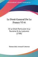 Le Droit General De La France V5-6: Et Le Droit Particulier A La Touraine Et Au Lodunois (1788) 1166067068 Book Cover