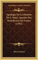 Apologie de La Mission de S. Maur, Apostre Des Ba(c)Na(c)Dictins En France. Avec Une Addition: Touchant Saint Placide, Premier Martyr de L'Ordre de S. Benoist 2012835368 Book Cover