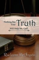 Nothing But Your Truth Will Help Me, God! 1477658076 Book Cover
