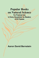 Popular Books on Natural Science; For Practical Use in Every Household, for Readers of All Classes 9357924299 Book Cover