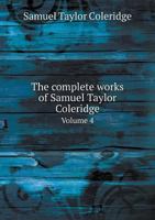 The Complete Works of Samuel Taylor Coleridge, Vol. 4: Lectures Upon Shakespeare and Other Dramatists (Classic Reprint) 1425554997 Book Cover