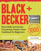 BLACK+DECKER Extra Wide Convection Countertop Toaster Oven Cookbook for Beginners: 1000-Day Delicious and Easy Recipes for Smart People on A Budget 1954703481 Book Cover