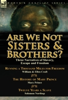 Are We Not Sisters & Brothers?: Three Narratives of Slavery, Escape and Freedom-Running a Thousand Miles for Freedom by William and Ellen Craft, the History of Mary Prince by Mary Prince & Twelve Year 1782823026 Book Cover