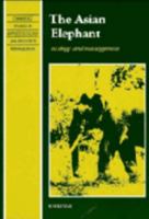 The Asian Elephant: Ecology and Management (Cambridge Studies in Applied Ecology & Resource Management) 052143758X Book Cover