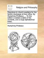 Directions to church-wardens for the faithful discharge of their office. By Humphrey Prideaux, ... To this edition is added a table of the contents, and a large alphabetical index. 1170099491 Book Cover