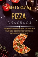 Sweet and Savory Pizza Cookbook: The Complete Recipe Book for Cooking Typical and Tasty Italian Pizzas to Bring the Whole Family Together. 50 Ideas about Pizza Recipes in 2021 1802122354 Book Cover