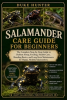 SALAMANDER CARE GUIDE FOR BEGINNERS: The Complete Step-by-Step Guide to Habitat Setup, Feeding, Health Care, Breeding Basics, and Long-Term Maintenance for Happy, Healthy Salamanders. B0H1R76296 Book Cover