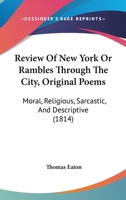 Review Of New York Or Rambles Through The City, Original Poems: Moral, Religious, Sarcastic, And Descriptive 1377509133 Book Cover