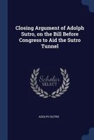 Closing Argument of Adolph Sutro, on the Bill Before Congress to Aid the Sutro Tunnel B0BNLX4VP1 Book Cover