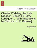 Charles O'Malley, the Irish Dragoon. Edited by Harry Lorrequer; ... with illustrations by Phiz [i.e. H. K. Browne]. 1241162697 Book Cover