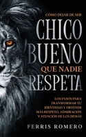 Cómo Dejar de ser el Chico Bueno que Nadie Respeta: Los Pasos para Transformar tu Identidad y Obtener más Respeto, Admiración y Atención de los Demás 1646944763 Book Cover