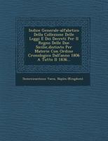 Indice Generale-Alfabetico Della Collezione Delle Leggi E Dei Decreti Per Il Regno Delle Due Sicilie, Distinto Per Materie Con Ordine Cronologico Dall'anno 1806 a Tutto Il 1836... 1249934400 Book Cover