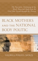 Black Mothers and the National Body Politic : The Narrative Positioning of the Black Maternal Body from the Civil War Period Through the Present 1793631298 Book Cover