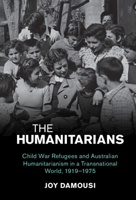 The Humanitarians: Child War Refugees and Australian Humanitarianism in a Transnational World, 1919–1975 110883390X Book Cover
