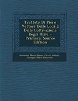 Trattato Di Piero Vettori Delle Lodi E Della Coltivazione Degli Ulivi: Nuova Accuratissima Edizione Presa Da Quella del 1720, Citata Dagli Accademici Della Crusca (Classic Reprint) 1019144270 Book Cover