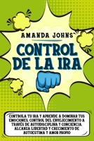 Control de la ira: Controla tu ira y aprende a dominar tus emociones. Control del envejecimiento a través de autodisciplina y conciencia. Alcanza ... de autoestima y amor propio (Spanish Edition) B08B73YWBY Book Cover