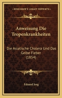 Anweisung Die Tropenkrankheiten: Die Asiatische Cholera Und Das Gelbe Fieber (1854) 1160790442 Book Cover